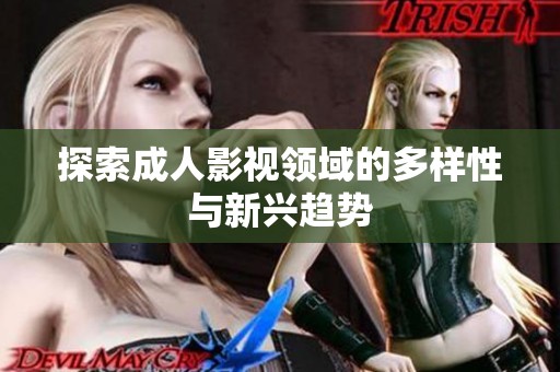 探索成人影视领域的多样性与新兴趋势
