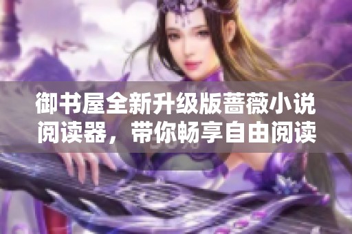 御书屋全新升级版蔷薇小说阅读器，带你畅享自由阅读体验