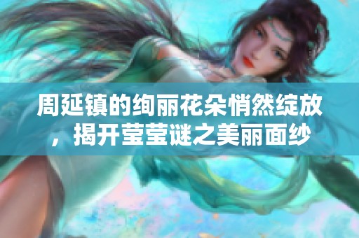 周延镇的绚丽花朵悄然绽放，揭开莹莹谜之美丽面纱