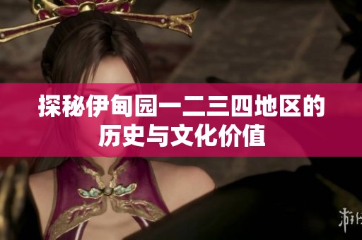 探秘伊甸园一二三四地区的历史与文化价值
