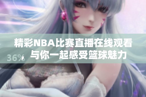 精彩NBA比赛直播在线观看，与你一起感受篮球魅力