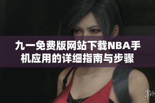 九一免费版网站下载NBA手机应用的详细指南与步骤