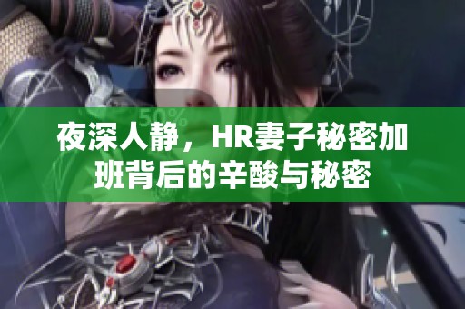 夜深人静，HR妻子秘密加班背后的辛酸与秘密