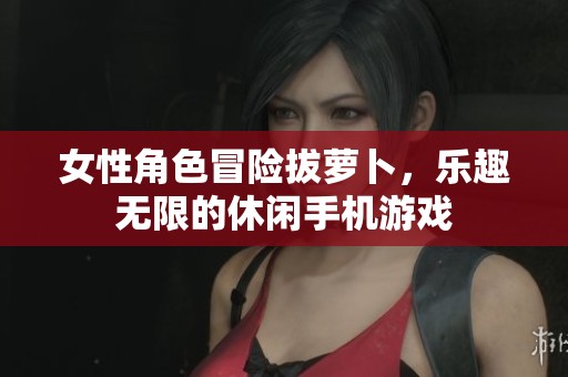女性角色冒险拔萝卜，乐趣无限的休闲手机游戏