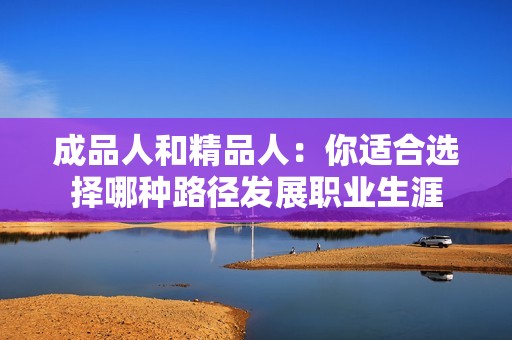 成品人和精品人：你适合选择哪种路径发展职业生涯