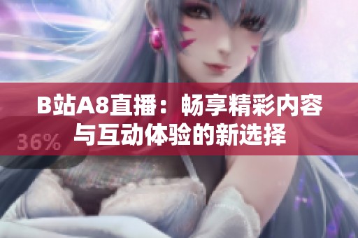 B站A8直播：畅享精彩内容与互动体验的新选择