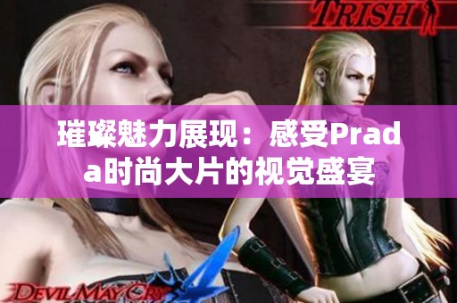 璀璨魅力展现：感受Prada时尚大片的视觉盛宴