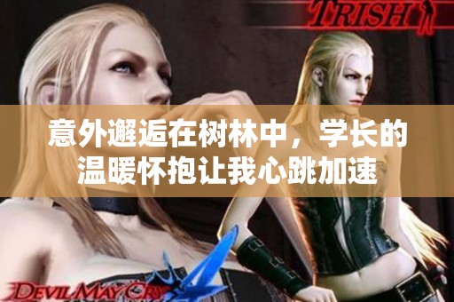 意外邂逅在树林中，学长的温暖怀抱让我心跳加速