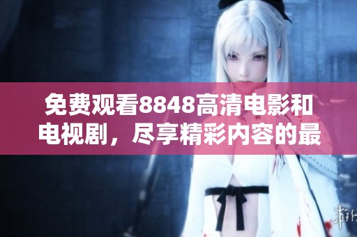 免费观看8848高清电影和电视剧，尽享精彩内容的最佳选择