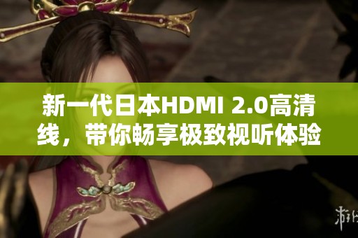 新一代日本HDMI 2.0高清线，带你畅享极致视听体验