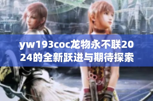 yw193coc龙物永不联2024的全新跃进与期待探索