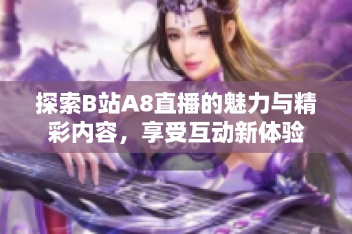 探索B站A8直播的魅力与精彩内容，享受互动新体验