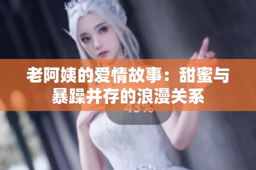 老阿姨的爱情故事：甜蜜与暴躁并存的浪漫关系