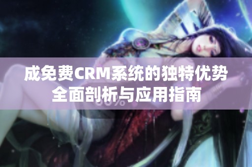 成免费CRM系统的独特优势全面剖析与应用指南
