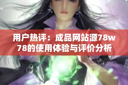 用户热评：成品网站源78w78的使用体验与评价分析