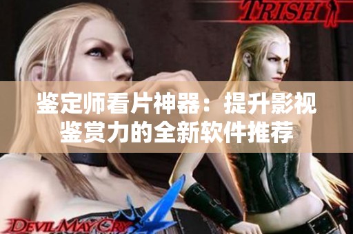 鉴定师看片神器：提升影视鉴赏力的全新软件推荐