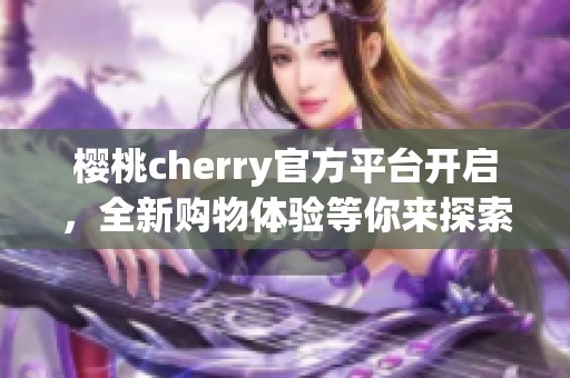 樱桃cherry官方平台开启，全新购物体验等你来探索