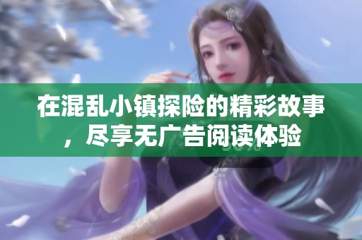 在混乱小镇探险的精彩故事，尽享无广告阅读体验