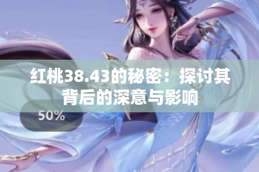 红桃38.43的秘密：探讨其背后的深意与影响