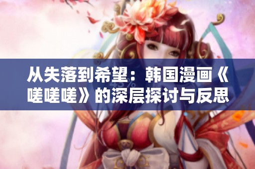 从失落到希望：韩国漫画《嗟嗟嗟》的深层探讨与反思