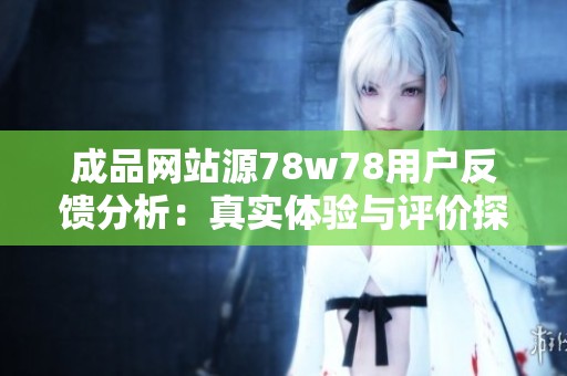成品网站源78w78用户反馈分析：真实体验与评价探讨