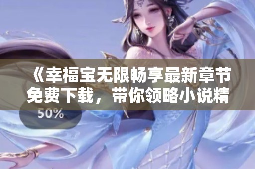 《幸福宝无限畅享最新章节免费下载，带你领略小说精彩》