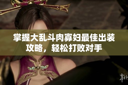 掌握大乱斗肉寡妇最佳出装攻略，轻松打败对手