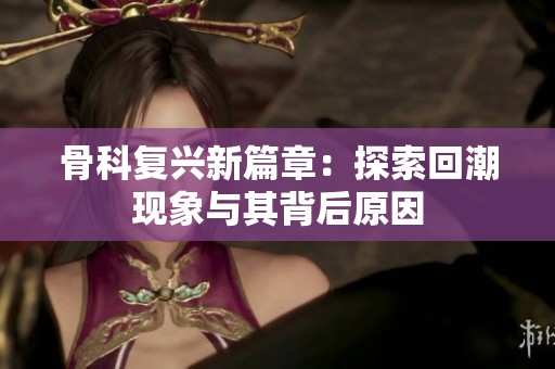 骨科复兴新篇章：探索回潮现象与其背后原因