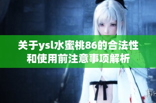 关于ysl水蜜桃86的合法性和使用前注意事项解析