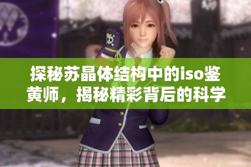 探秘苏晶体结构中的iso鉴黄师，揭秘精彩背后的科学原理