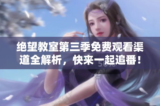 绝望教室第三季免费观看渠道全解析，快来一起追番！