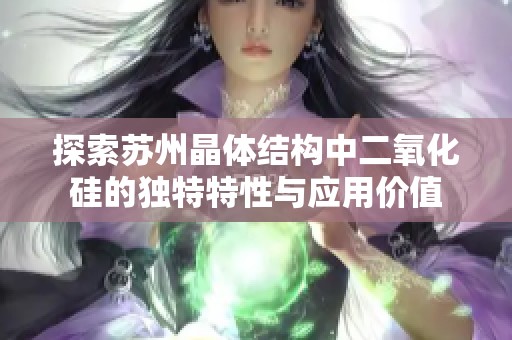 探索苏州晶体结构中二氧化硅的独特特性与应用价值