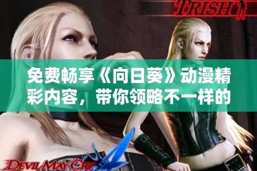 免费畅享《向日葵》动漫精彩内容，带你领略不一样的故事世界