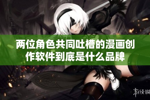 两位角色共同吐槽的漫画创作软件到底是什么品牌
