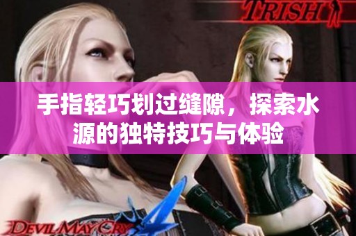 手指轻巧划过缝隙，探索水源的独特技巧与体验