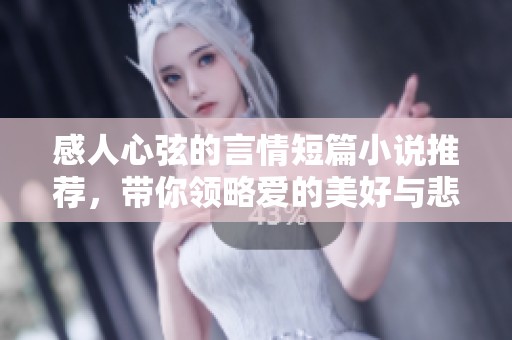 感人心弦的言情短篇小说推荐，带你领略爱的美好与悲伤