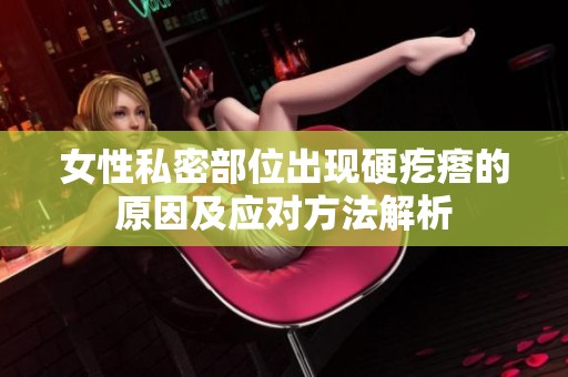女性私密部位出现硬疙瘩的原因及应对方法解析