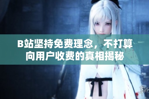 B站坚持免费理念，不打算向用户收费的真相揭秘