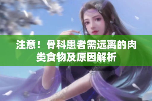 注意！骨科患者需远离的肉类食物及原因解析
