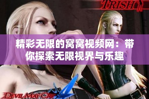 精彩无限的窝窝视频网：带你探索无限视界与乐趣