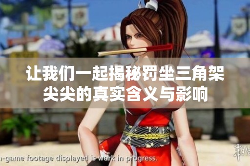 让我们一起揭秘罚坐三角架尖尖的真实含义与影响