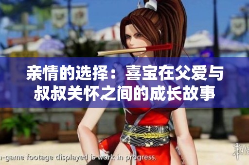 亲情的选择：喜宝在父爱与叔叔关怀之间的成长故事