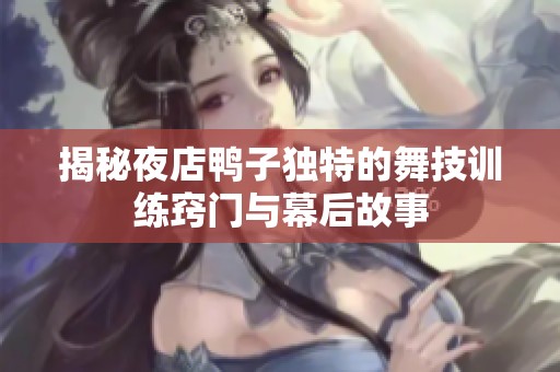 揭秘夜店鸭子独特的舞技训练窍门与幕后故事