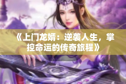 《上门龙婿：逆袭人生，掌控命运的传奇旅程》