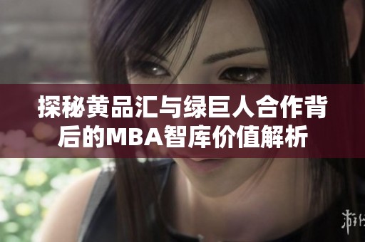 探秘黄品汇与绿巨人合作背后的MBA智库价值解析