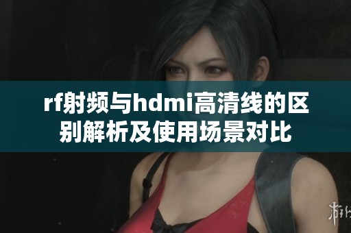 rf射频与hdmi高清线的区别解析及使用场景对比