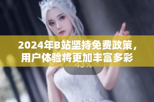 2024年B站坚持免费政策，用户体验将更加丰富多彩