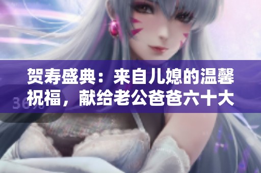 贺寿盛典：来自儿媳的温馨祝福，献给老公爸爸六十大寿