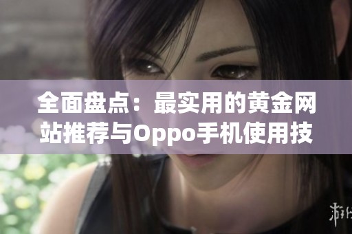 全面盘点：最实用的黄金网站推荐与Oppo手机使用技巧