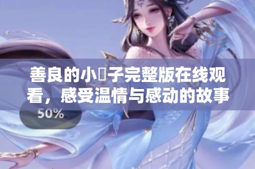 善良的小峓子完整版在线观看，感受温情与感动的故事